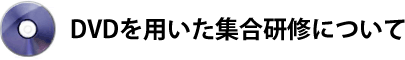 ＤＶＤを用いた集合研修について